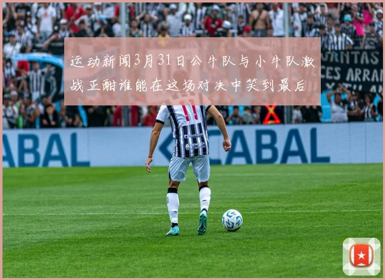 运动新闻3月31日公牛队与小牛队激战正酣谁能在这场对决中笑到最后
