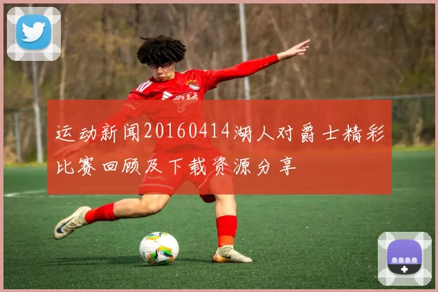 运动新闻20160414湖人对爵士精彩比赛回顾及下载资源分享