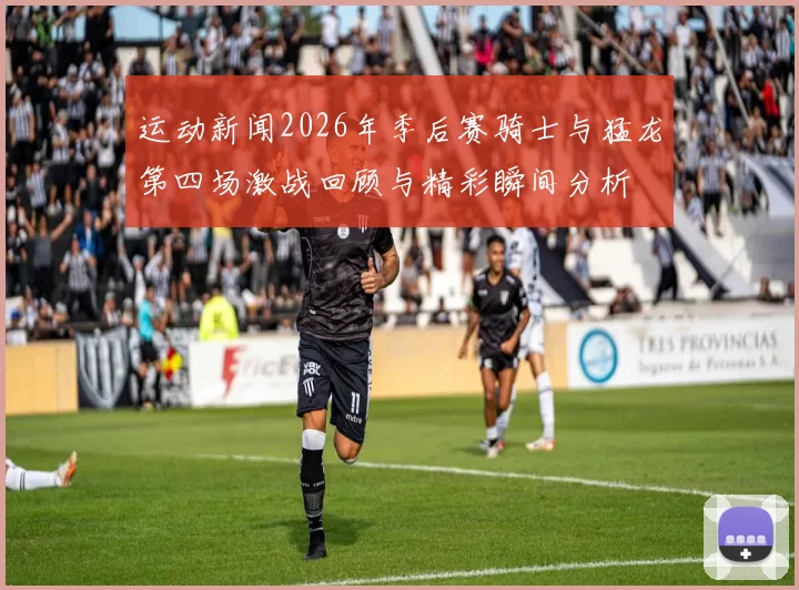 运动新闻2026年季后赛骑士与猛龙第四场激战回顾与精彩瞬间分析